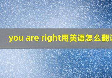 you are right用英语怎么翻译